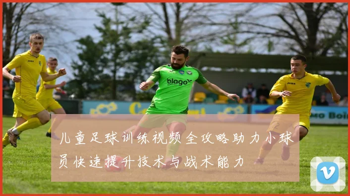 儿童足球训练视频全攻略助力小球员快速提升技术与战术能力