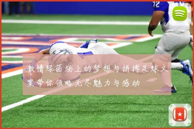 激情绿茵场上的梦想与拼搏足球文案带你领略无尽魅力与感动