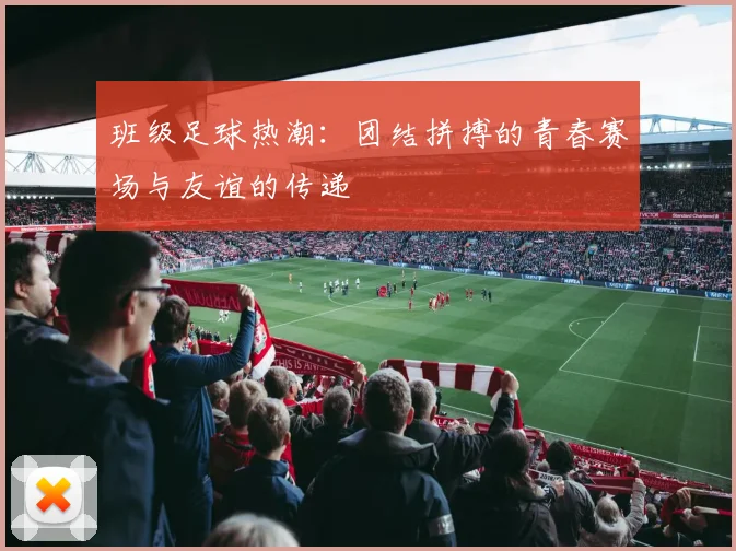 班级足球热潮：团结拼搏的青春赛场与友谊的传递