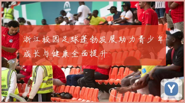 浙江校园足球蓬勃发展助力青少年成长与健康全面提升